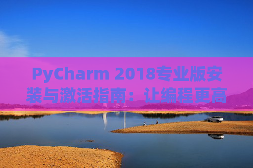 PyCharm 2018专业版安装与激活指南：让编程更高效